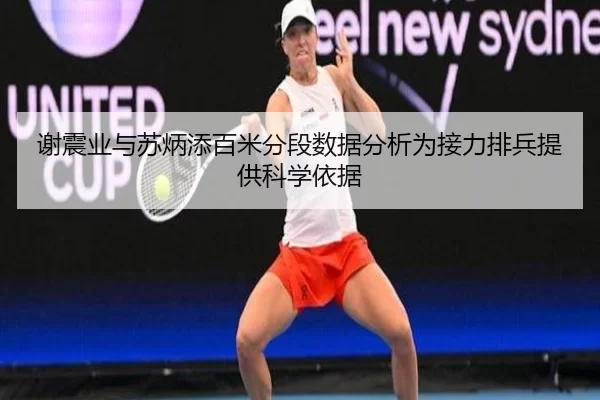 谢震业与苏炳添百米分段数据分析为接力排兵提供科学依据