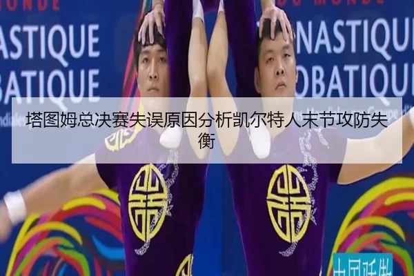 塔图姆总决赛失误原因分析凯尔特人末节攻防失衡